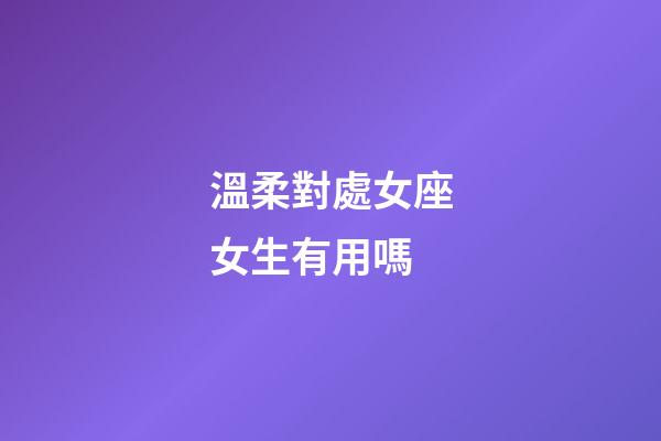 溫柔對處女座女生有用嗎-第1張-星座運(yùn)勢-玄機(jī)派