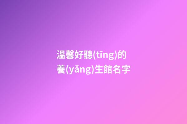 溫馨好聽(tīng)的養(yǎng)生館名字