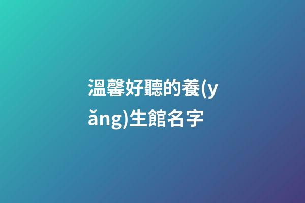 溫馨好聽的養(yǎng)生館名字