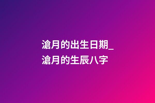 滄月的出生日期_滄月的生辰八字