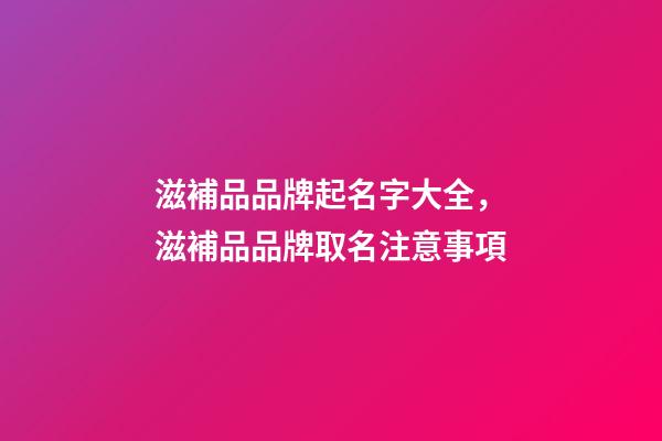 滋補品品牌起名字大全，滋補品品牌取名注意事項-第1張-商標(biāo)起名-玄機派
