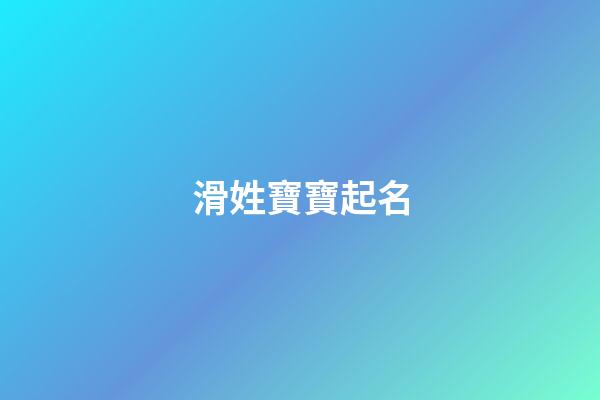 滑姓寶寶起名(滑字取名)-第1張-寶寶起名-玄機(jī)派