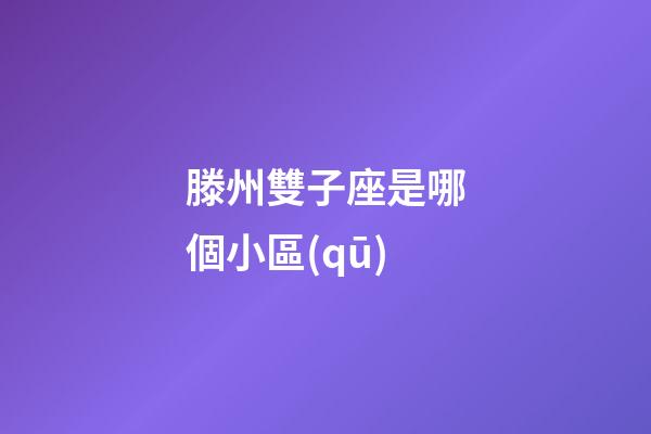 滕州雙子座是哪個小區(qū)-第1張-星座運勢-玄機派