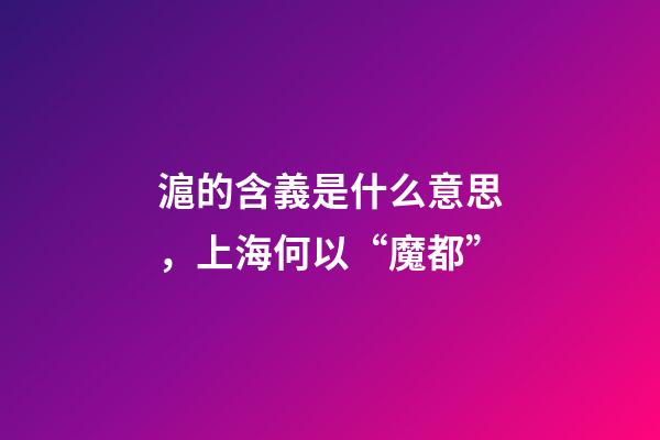 滬的含義是什么意思，上海何以“魔都”-第1張-觀點-玄機派