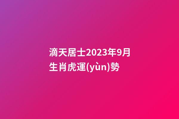 滴天居士2023年9月生肖虎運(yùn)勢