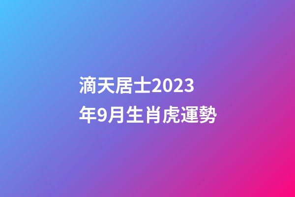 滴天居士2023年9月生肖虎運勢