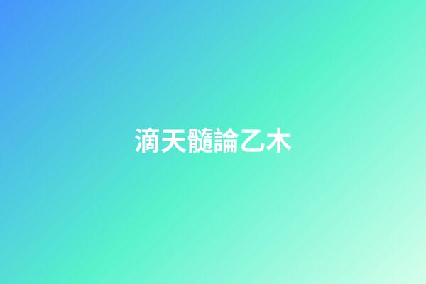 滴天髓論乙木