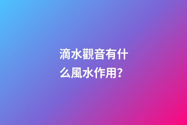 滴水觀音有什么風水作用？