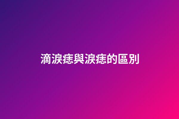 滴淚痣與淚痣的區別