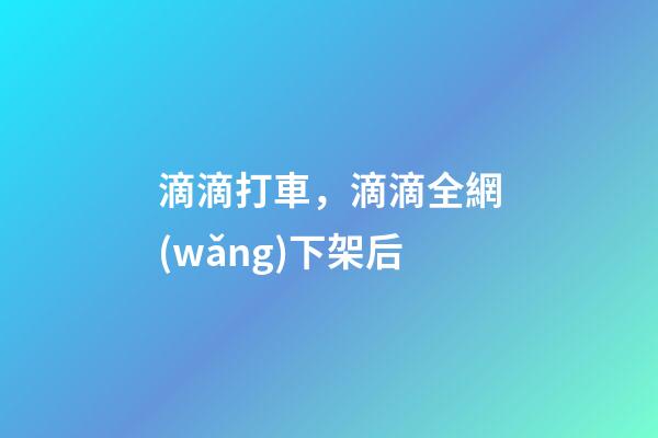 滴滴打車，滴滴全網(wǎng)下架后-第1張-觀點(diǎn)-玄機(jī)派