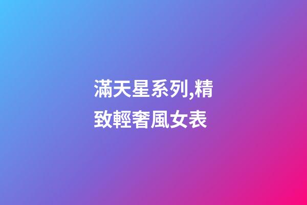 滿天星系列,精致輕奢風女表-第1張-觀點-玄機派