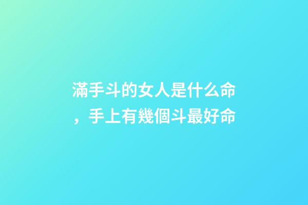 滿手斗的女人是什么命，手上有幾個斗最好命-第1張-觀點-玄機派