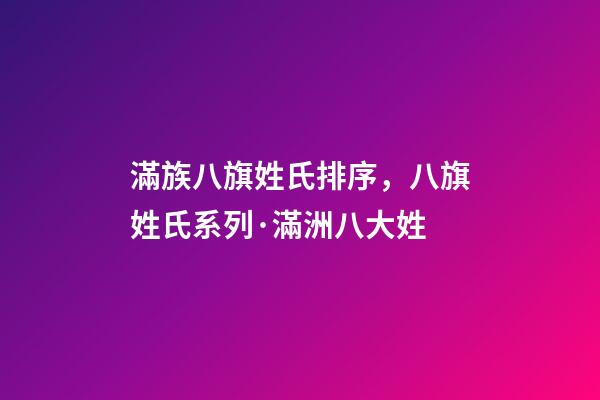 滿族八旗姓氏排序，八旗姓氏系列·滿洲八大姓-第1張-觀點-玄機派
