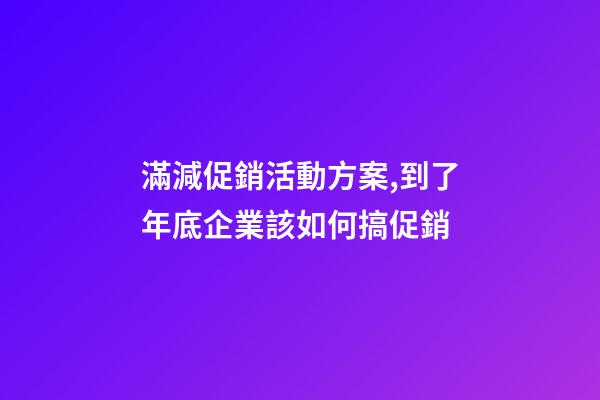 滿減促銷活動方案,到了年底企業該如何搞促銷-第1張-觀點-玄機派
