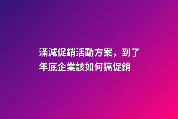 滿減促銷活動方案，到了年底企業該如何搞促銷-第1張-觀點-玄機派