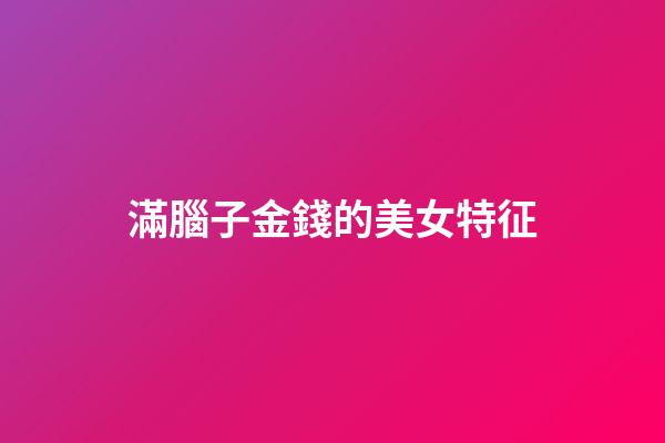 滿腦子金錢的美女特征