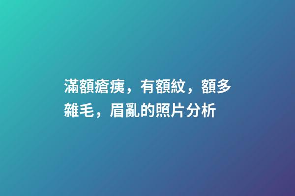 滿額瘡痍，有額紋，額多雜毛，眉亂的照片分析
