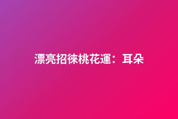 漂亮招徠桃花運：耳朵