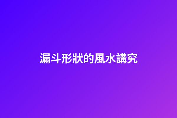 漏斗形狀的風水講究