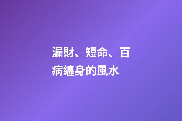 漏財、短命、百病纏身的風水