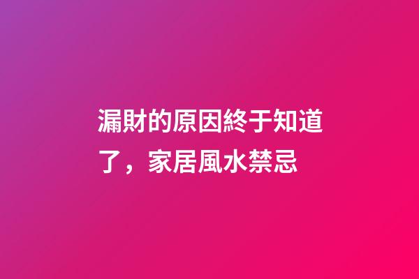 漏財的原因終于知道了，家居風水禁忌