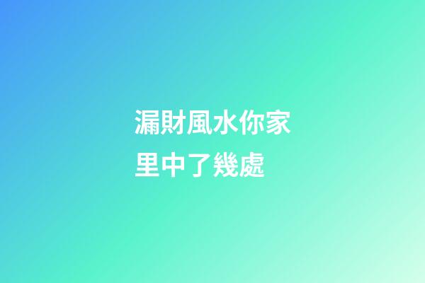 漏財風水你家里中了幾處