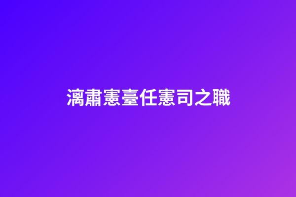漓肅憲臺任憲司之職