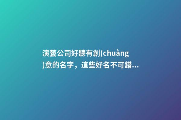 演藝公司好聽有創(chuàng)意的名字，這些好名不可錯過！-第1張-公司起名-玄機派