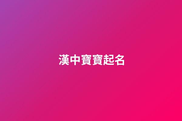漢中寶寶起名(漢中寶寶起名大全)-第1張-寶寶起名-玄機派