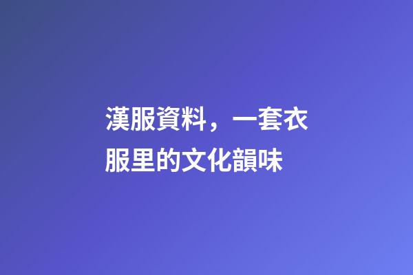 漢服資料，一套衣服里的文化韻味-第1張-觀點(diǎn)-玄機(jī)派