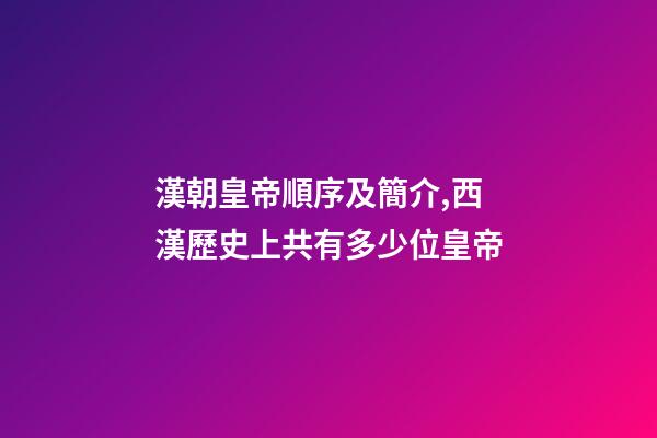 漢朝皇帝順序及簡介,西漢歷史上共有多少位皇帝-第1張-觀點-玄機派