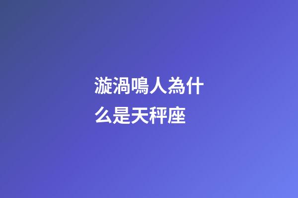 漩渦鳴人為什么是天秤座-第1張-星座運勢-玄機派