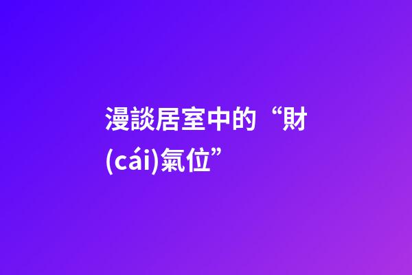 漫談居室中的“財(cái)氣位”