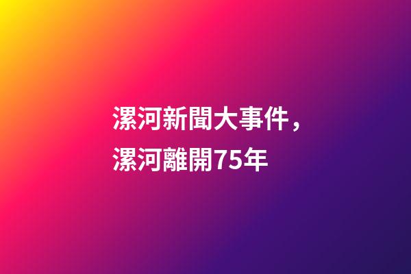 漯河新聞大事件，漯河離開75年-第1張-觀點-玄機派