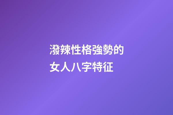 潑辣性格強勢的女人八字特征