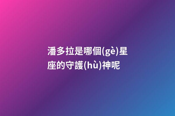 潘多拉是哪個(gè)星座的守護(hù)神呢-第1張-星座運(yùn)勢(shì)-玄機(jī)派