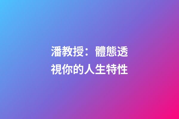 潘教授：體態透視你的人生特性