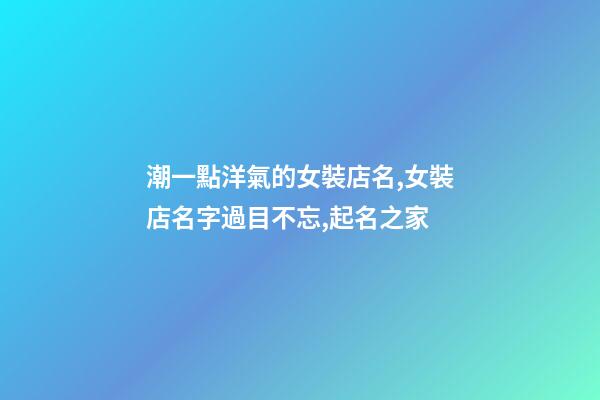 潮一點洋氣的女裝店名,女裝店名字過目不忘,起名之家