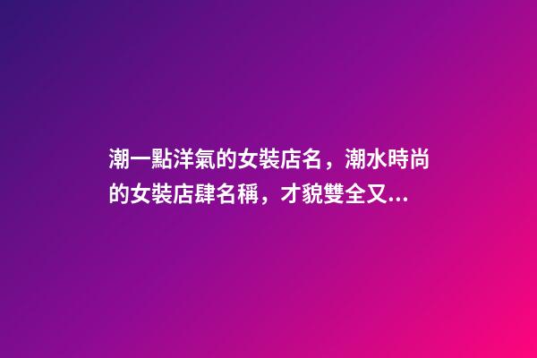 潮一點洋氣的女裝店名，潮水時尚的女裝店肆名稱，才貌雙全又好聽-第1張-店鋪起名-玄機派