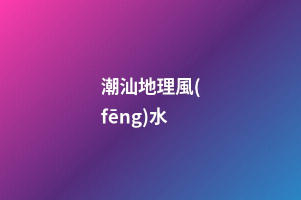 潮汕地理風(fēng)水