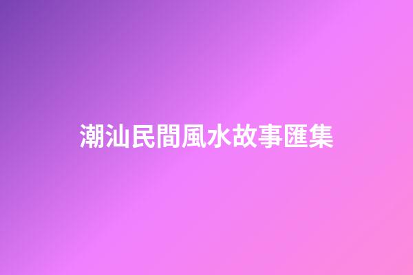 潮汕民間風水故事匯集