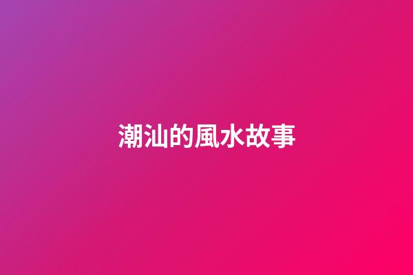 潮汕的風水故事