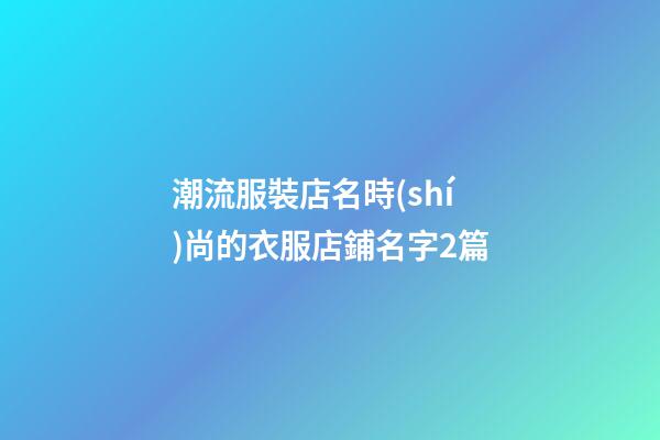 潮流服裝店名時(shí)尚的衣服店鋪名字2篇-第1張-店鋪起名-玄機(jī)派