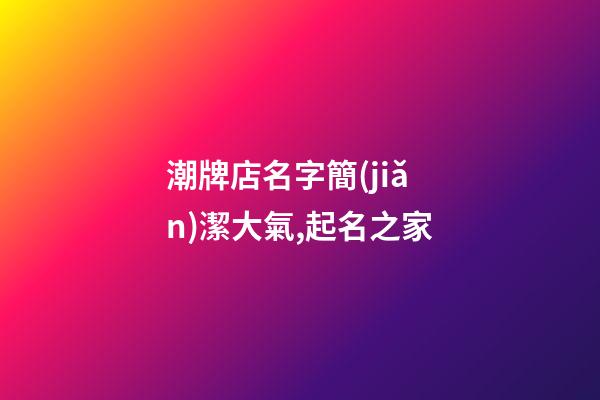 潮牌店名字簡(jiǎn)潔大氣,起名之家