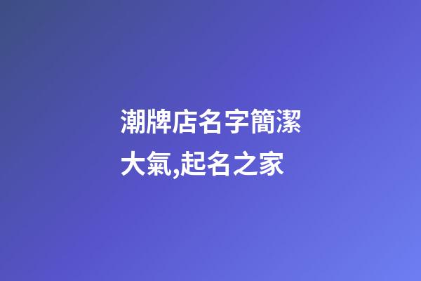 潮牌店名字簡潔大氣,起名之家-第1張-店鋪起名-玄機派