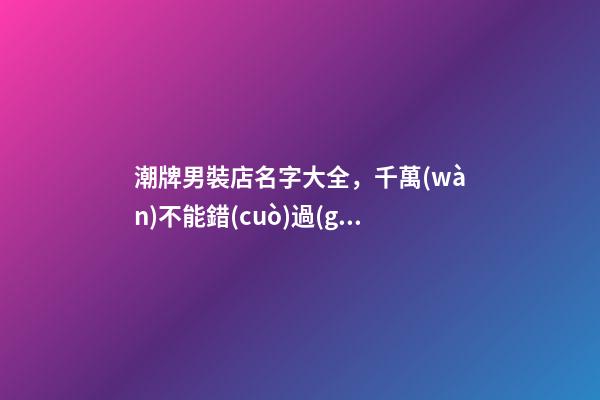 潮牌男裝店名字大全，千萬(wàn)不能錯(cuò)過(guò)的好名