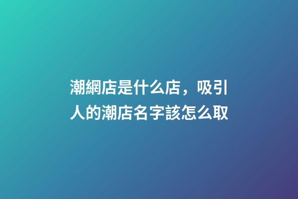 潮網店是什么店，吸引人的潮店名字該怎么取-第1張-店鋪起名-玄機派
