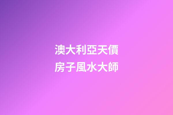 澳大利亞天價房子風水大師