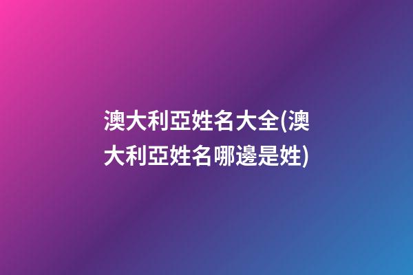 澳大利亞姓名大全(澳大利亞姓名哪邊是姓)