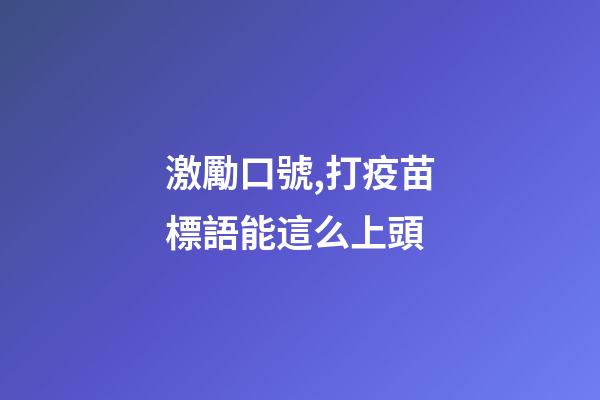 激勵口號,打疫苗標語能這么上頭-第1張-觀點-玄機派